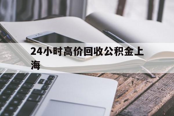 最新24小时高价回收公积金上海方法分析(最方便真实的乐清2021年上海公积金怎么提取方法)