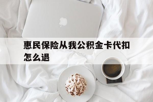 乐清最新惠民保险从我公积金卡代扣怎么退方法分析(最方便真实的乐清惠民保怎么退款了方法)