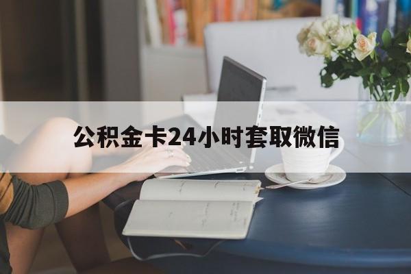 乐清最新公积金卡24小时套取微信方法分析(最方便真实的乐清住房公积金微信怎么提现出来怎么办方法)