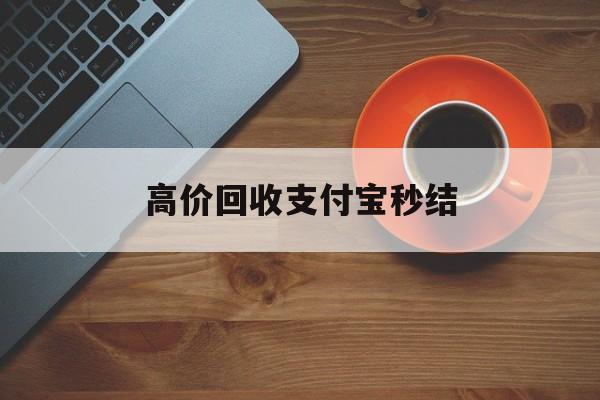 乐清最新高价回收支付宝秒结方法分析(最方便真实的乐清回收支付宝平台方法)