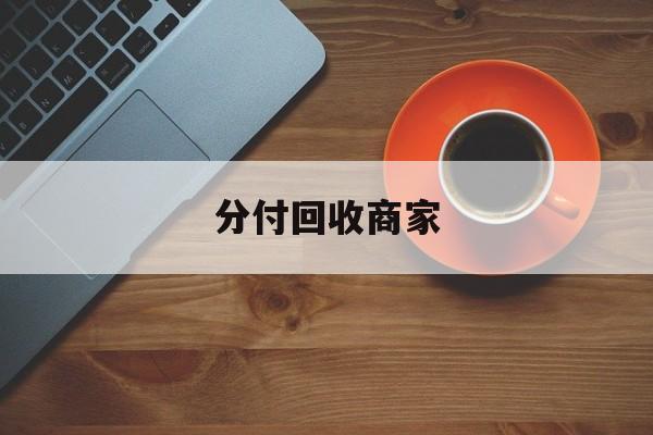 乐清最新分付回收商家方法分析(最方便真实的乐清分付回收商家有哪些方法)