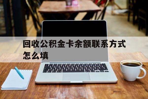 乐清最新回收公积金卡余额联系方式怎么填方法分析(最方便真实的乐清回收公积金卡余额联系方式怎么填的方法)
