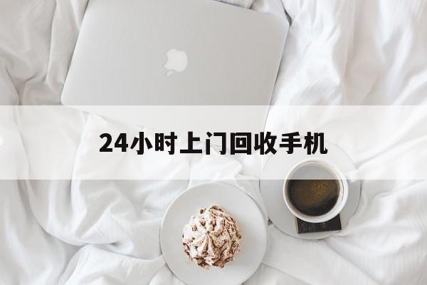 乐清最新24小时上门回收手机方法分析(最方便真实的乐清24小时上门回收手机个人方法)
