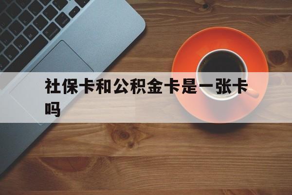 乐清最新社保卡和公积金卡是一张卡吗方法分析(最方便真实的乐清社保卡和公积金卡是一张卡吗?方法)