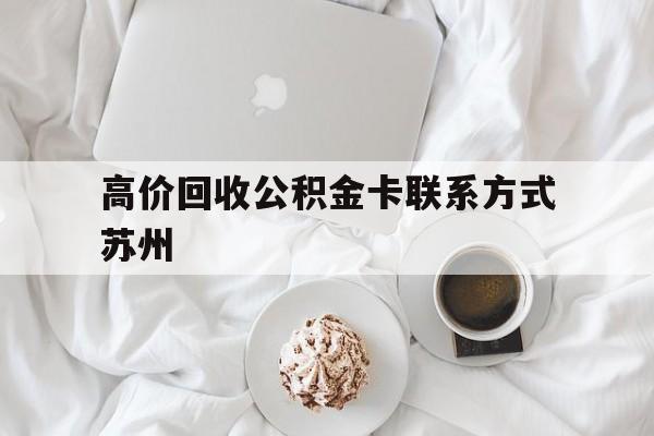 乐清最新高价回收公积金卡联系方式苏州方法分析(最方便真实的乐清苏州公积金在哪里取出来方法)