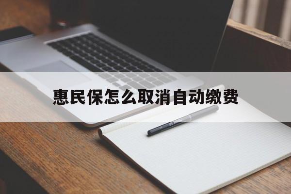 乐清最新惠民保怎么取消自动缴费方法分析(最方便真实的乐清惠民保取消自动续费方法)