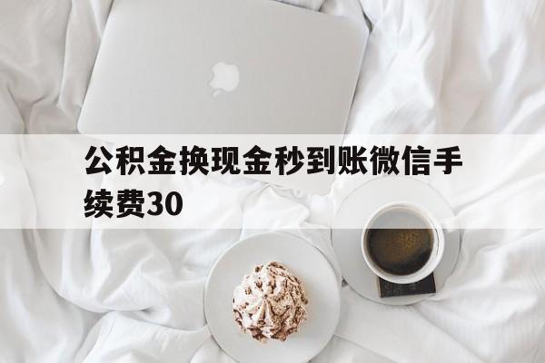乐清关于公积金换现金秒到账微信手续费30的信息