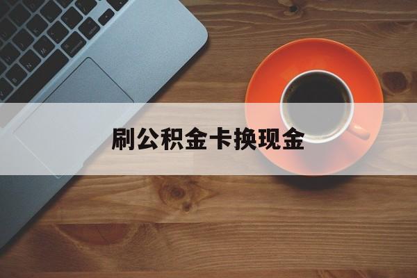 乐清最新刷公积金卡换现金方法分析(最方便真实的乐清公积金卡提现后能直接转账吗方法)