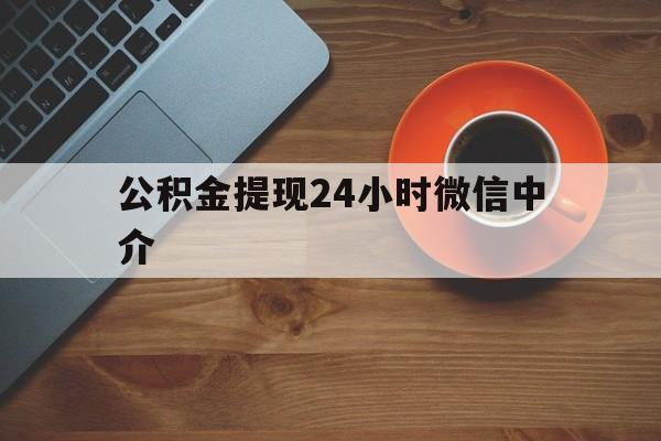 乐清最新公积金提现24小时微信中介方法分析(最方便真实的乐清微信公积金提现一般多久到账方法)