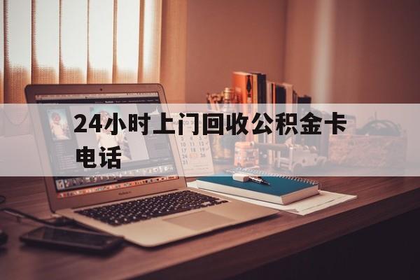乐清最新24小时上门回收公积金卡电话方法分析(最方便真实的乐清24小时上门回收公积金卡电话方法)