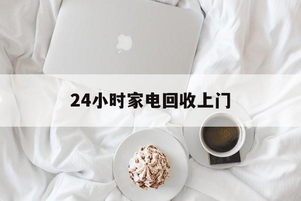 乐清最新24小时家电回收上门方法分析(最方便真实的乐清24小时家电回收上门安装方法)