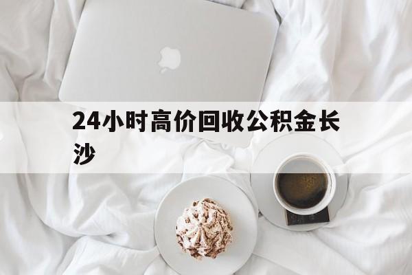 乐清最新24小时高价回收公积金长沙方法分析(最方便真实的乐清长沙公积金怎么取出来,去哪里取方法)