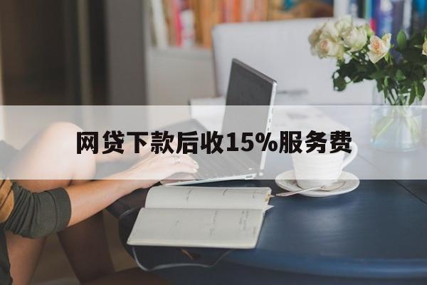 乐清最新网贷下款后收15%服务费方法分析(最方便真实的乐清网贷收取贷后服务费合法吗方法)