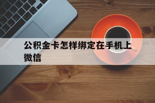 乐清最新公积金卡怎样绑定在手机上微信方法分析(最方便真实的乐清住房公积金卡怎么绑定微信方法)