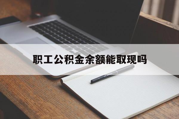 乐清最新职工公积金余额能取现吗方法分析(最方便真实的乐清职工公积金余额能取现吗怎么取方法)