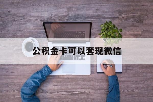 乐清最新公积金卡可以套现微信方法分析(最方便真实的乐清公积金卡可以绑定微信消费吗方法)