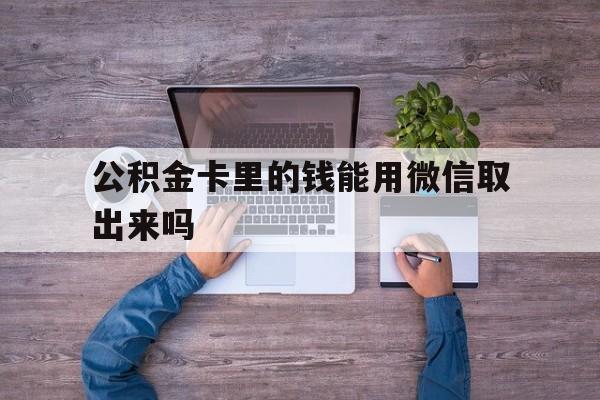 乐清最新公积金卡里的钱能用微信取出来吗方法分析(最方便真实的乐清公积金卡微信可以提现吗方法)