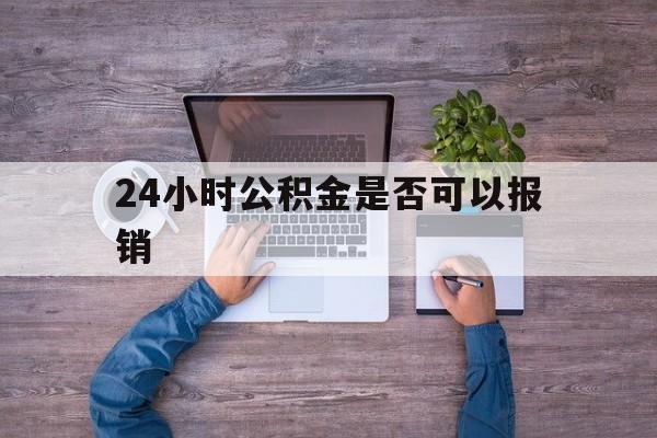 乐清最新24小时公积金是否可以报销方法分析(最方便真实的乐清24小时公积金是否可以报销住院费用方法)