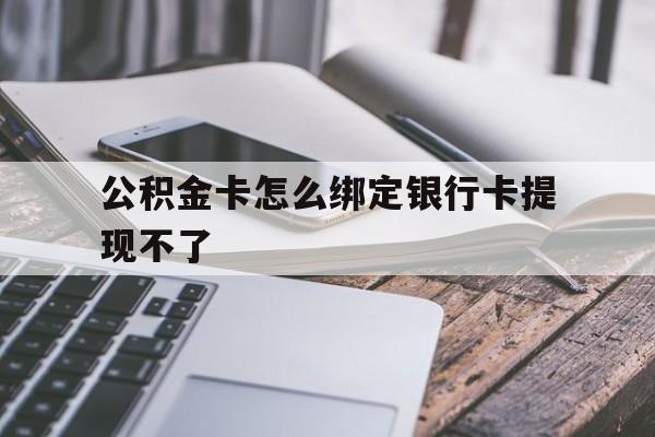乐清最新公积金卡怎么绑定银行卡提现不了方法分析(最方便真实的乐清公积金卡怎么绑定银行卡提现不了呢方法)