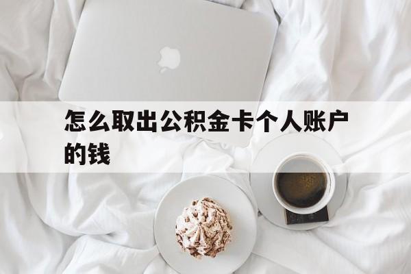 乐清最新怎么取出公积金卡个人账户的钱方法分析(最方便真实的乐清怎么提取公积金个人帐户的钱方法)