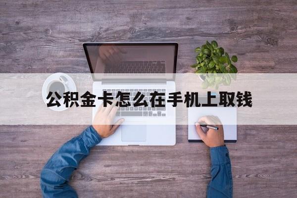 乐清最新公积金卡怎么在手机上取钱方法分析(最方便真实的乐清公积金卡怎么在手机上激活方法)