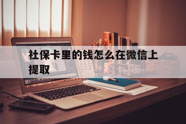 乐清最新社保卡里的钱怎么在微信上提取方法分析(最方便真实的乐清社保卡里的钱微信可以取出来吗方法)