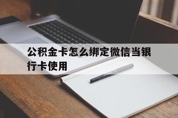 乐清最新公积金卡怎么绑定微信当银行卡使用方法分析(最方便真实的乐清公积金卡怎么绑定微信当银行卡使用呢方法)