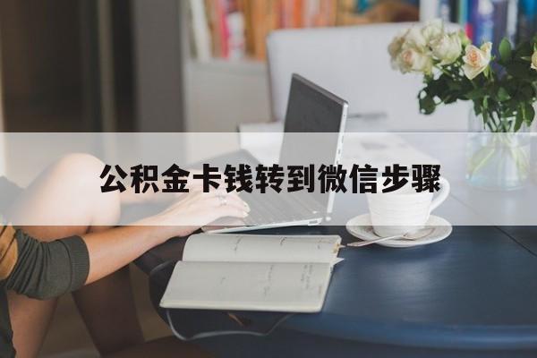 乐清最新公积金卡钱转到微信步骤方法分析(最方便真实的乐清公积金卡钱转到微信步骤是什么方法)