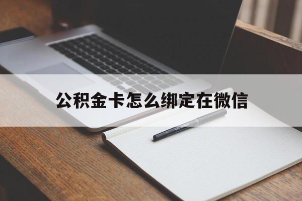 乐清最新公积金卡怎么绑定在微信方法分析(最方便真实的乐清公积金卡怎么绑定在微信提现方法)